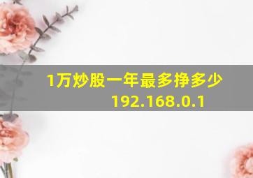 1万炒股一年最多挣多少 192.168.0.1